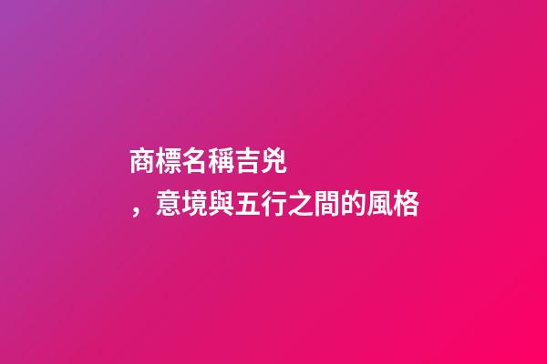 商標名稱吉兇，意境與五行之間的風格